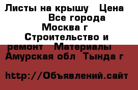 Листы на крышу › Цена ­ 100 - Все города, Москва г. Строительство и ремонт » Материалы   . Амурская обл.,Тында г.